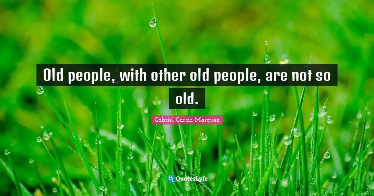 Old people, with other old people, are not so old.