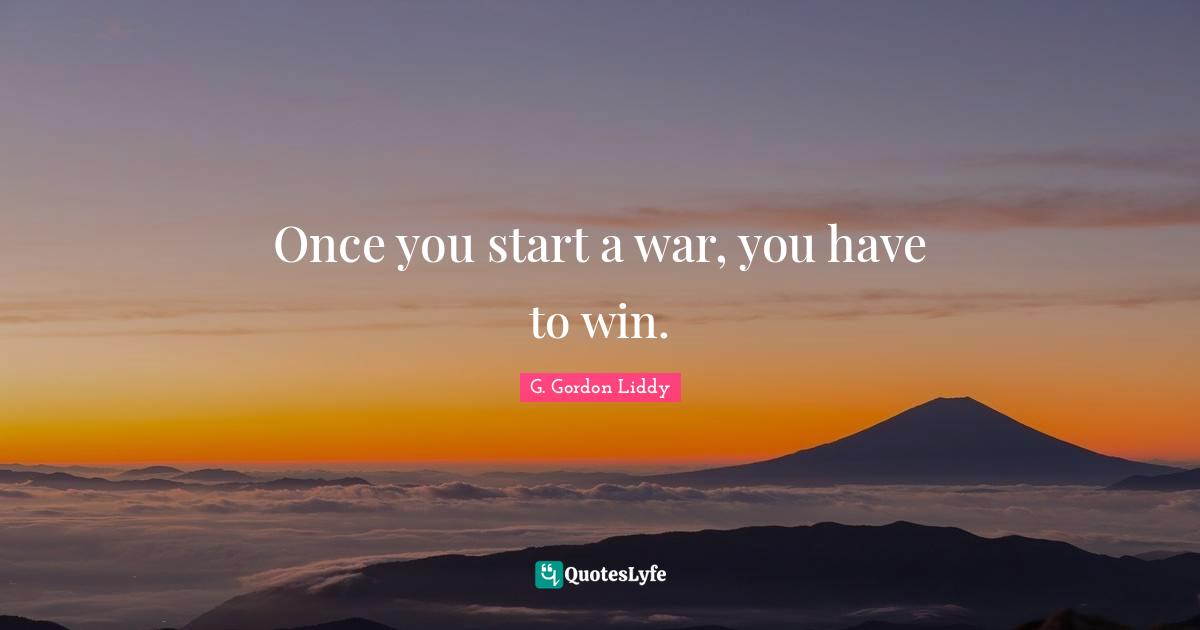Once you start a war, you have to win.