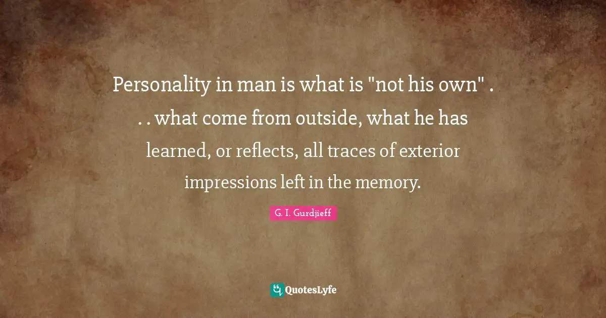 Personality in man is what is "not his own" . . . what come from outside, what he has learned, or reflects, all traces of exterior impressions left in the memory.