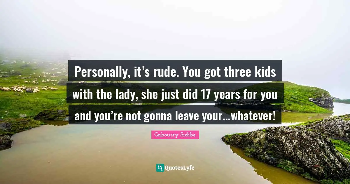 Rude Quotes: "Personally, it’s rude. You got three kids with the lady, she just did 17 years for you and you’re not gonna leave your...whatever!"