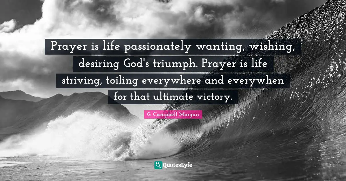 J.P. Morgan Quotes: "Prayer is life passionately wanting, wishing, desiring God's triumph. Prayer is life striving, toiling everywhere and everywhen for that ultimate victory."