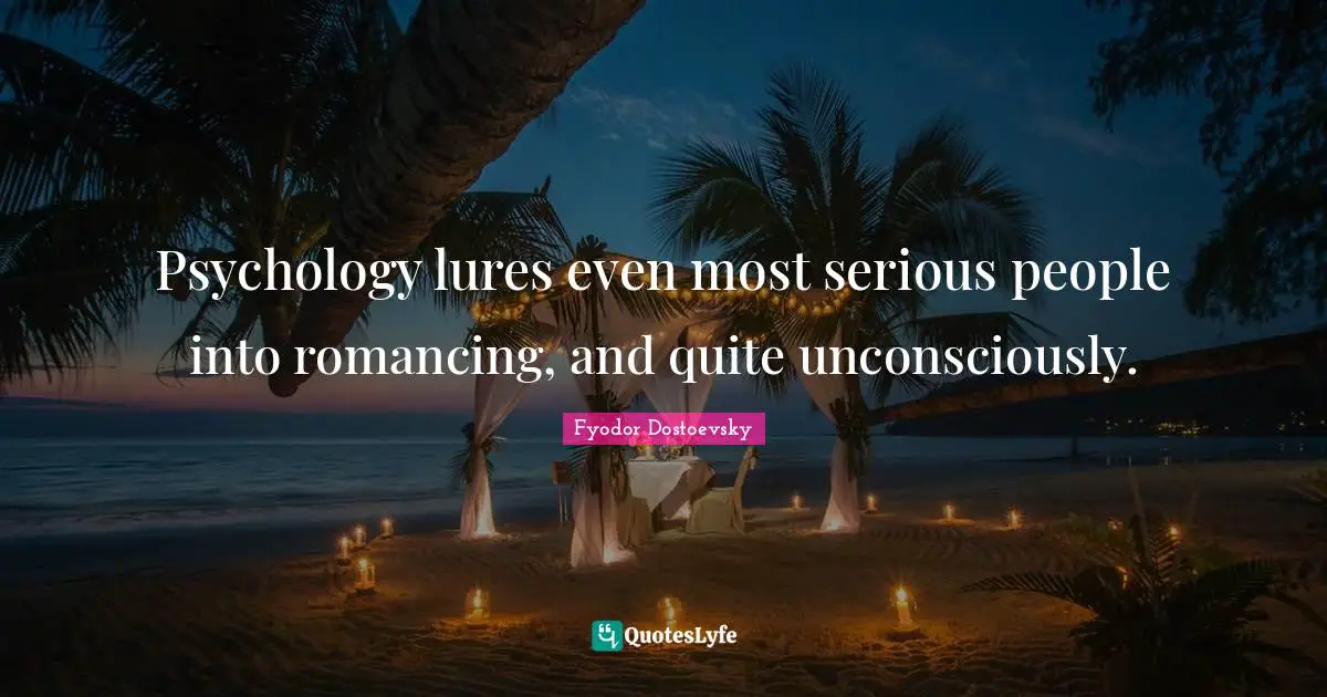 Psychology lures even most serious people into romancing, and quite unconsciously.
