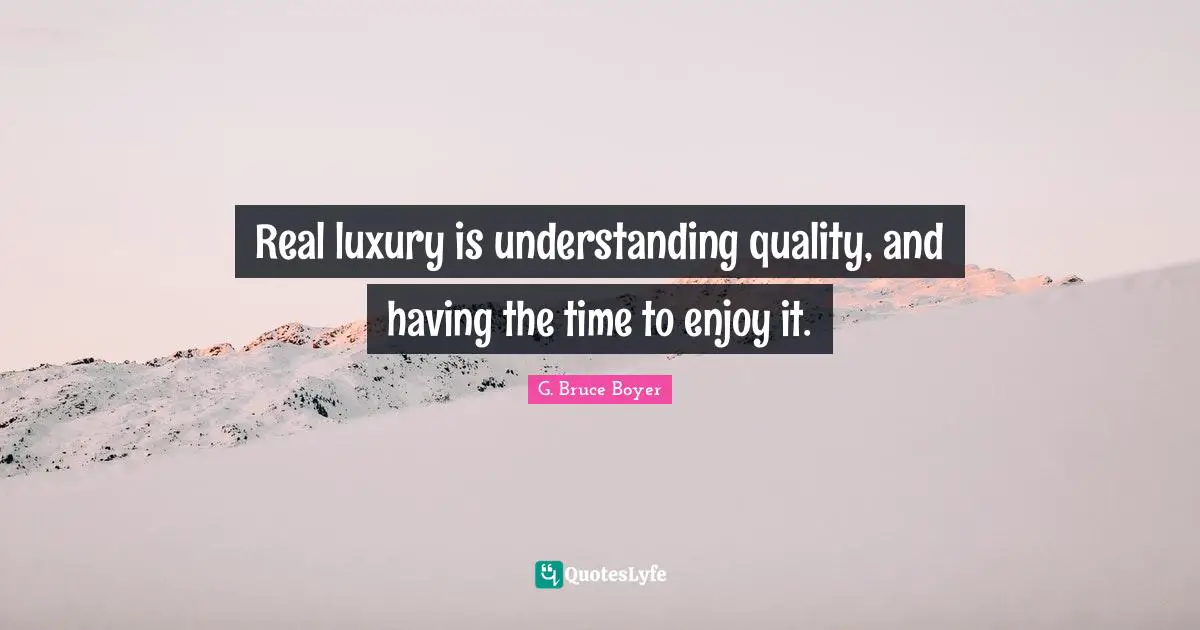 Real luxury is understanding quality, and having the time to enjoy it.
