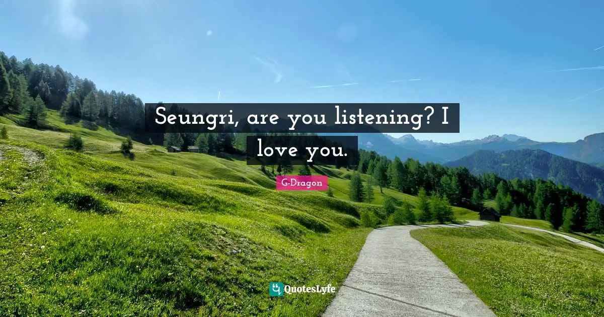 G-Dragon Quotes: Seungri, are you listening? I love you.