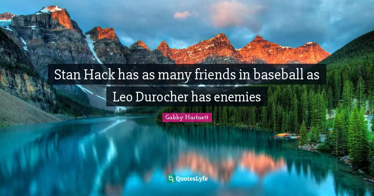 Hacks Quotes: "Stan Hack has as many friends in baseball as Leo Durocher has enemies"