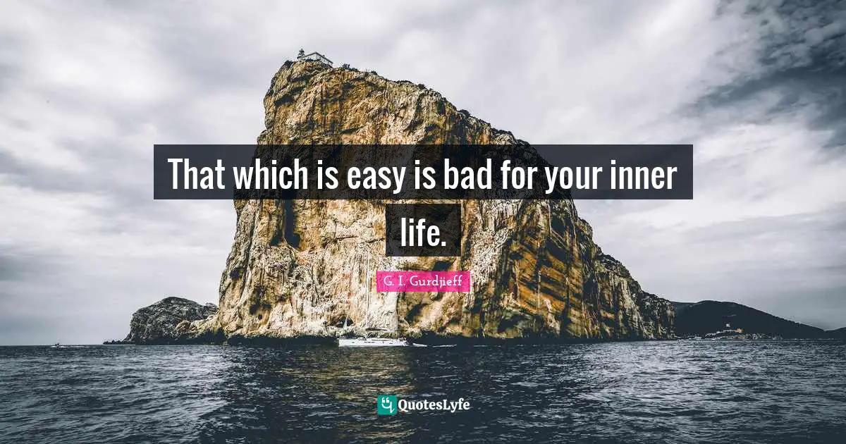 That which is easy is bad for your inner life.