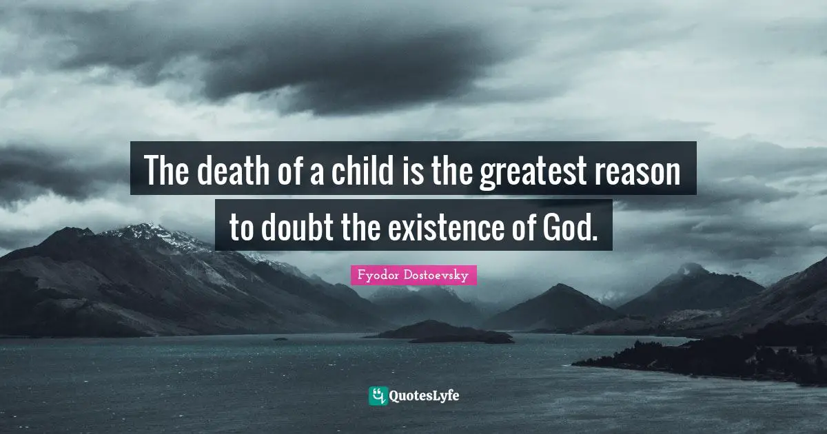 The death of a child is the greatest reason to doubt the existence of God.