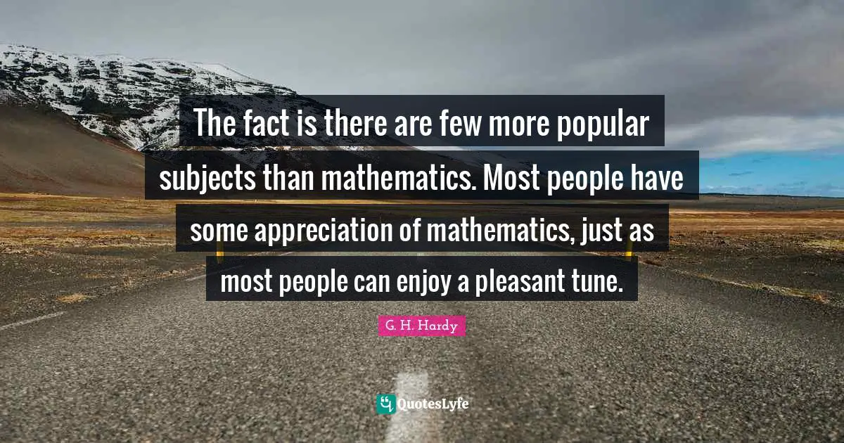 The fact is there are few more popular subjects than mathematics. Most people have some appreciation of mathematics, just as most people can enjoy a pleasant tune.