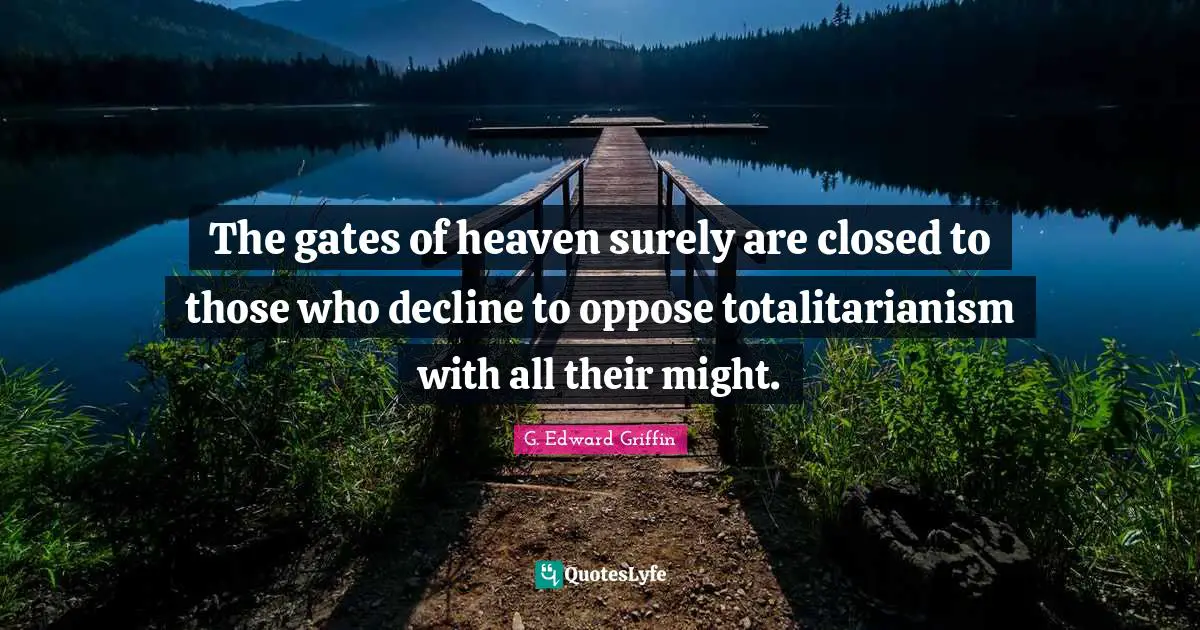 G. Edward Griffin Quotes: "The gates of heaven surely are closed to those who decline to oppose totalitarianism with all their might."
