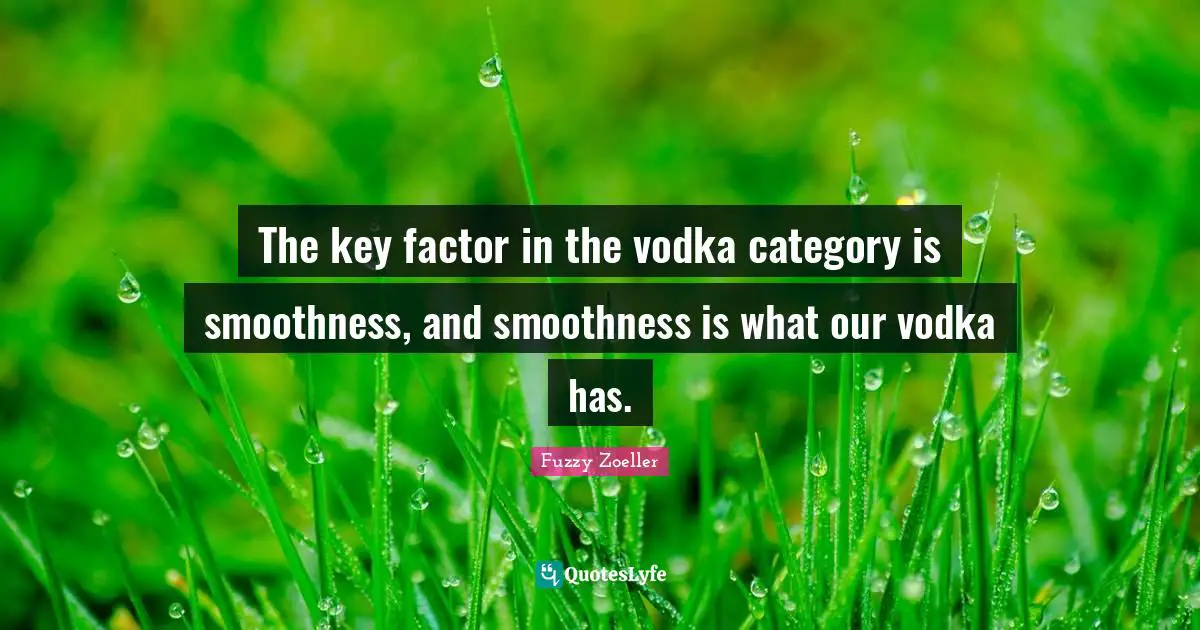 Fuzzy Zoeller Quotes: "The key factor in the vodka category is smoothness, and smoothness is what our vodka has."