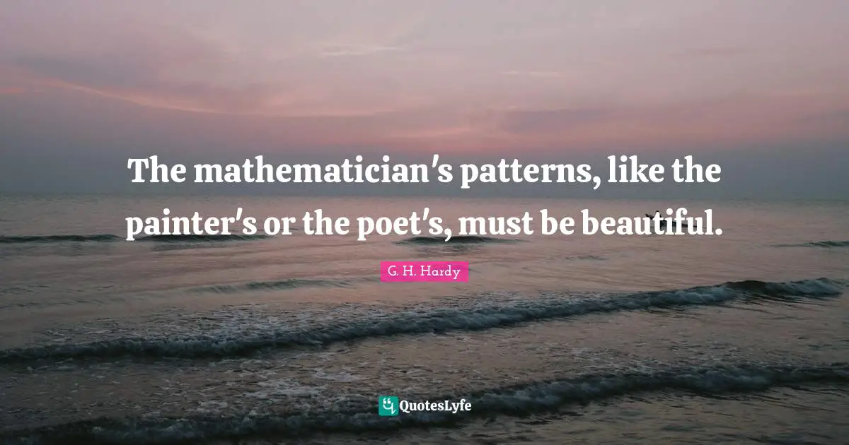 Mathematician Quotes: "The mathematician's patterns, like the painter's or the poet's, must be beautiful."