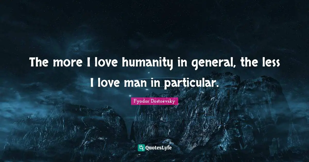 Deep Thought Quotes: "The more I love humanity in general, the less I love man in particular."