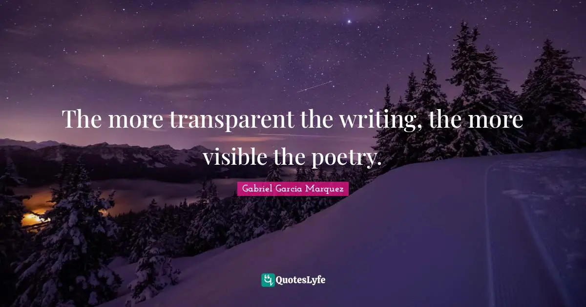 The more transparent the writing, the more visible the poetry.
