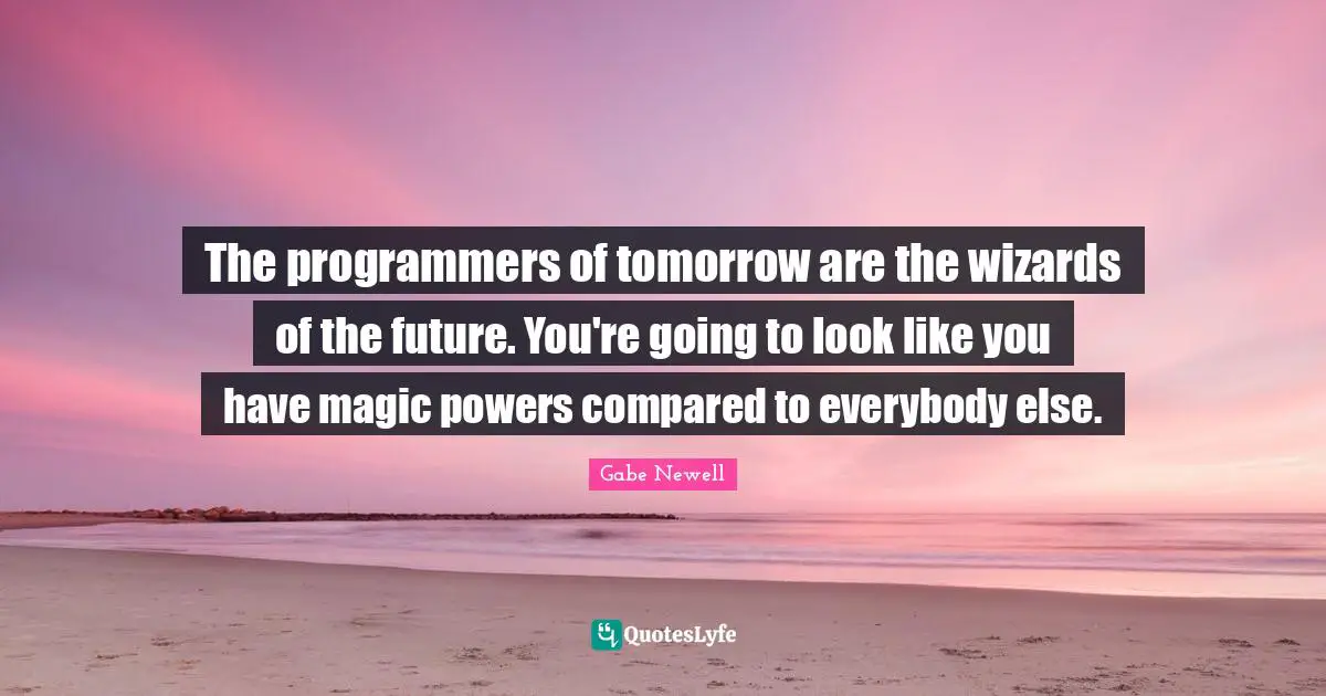 Tomorrow Quotes: "The programmers of tomorrow are the wizards of the future. You're going to look like you have magic powers compared to everybody else."