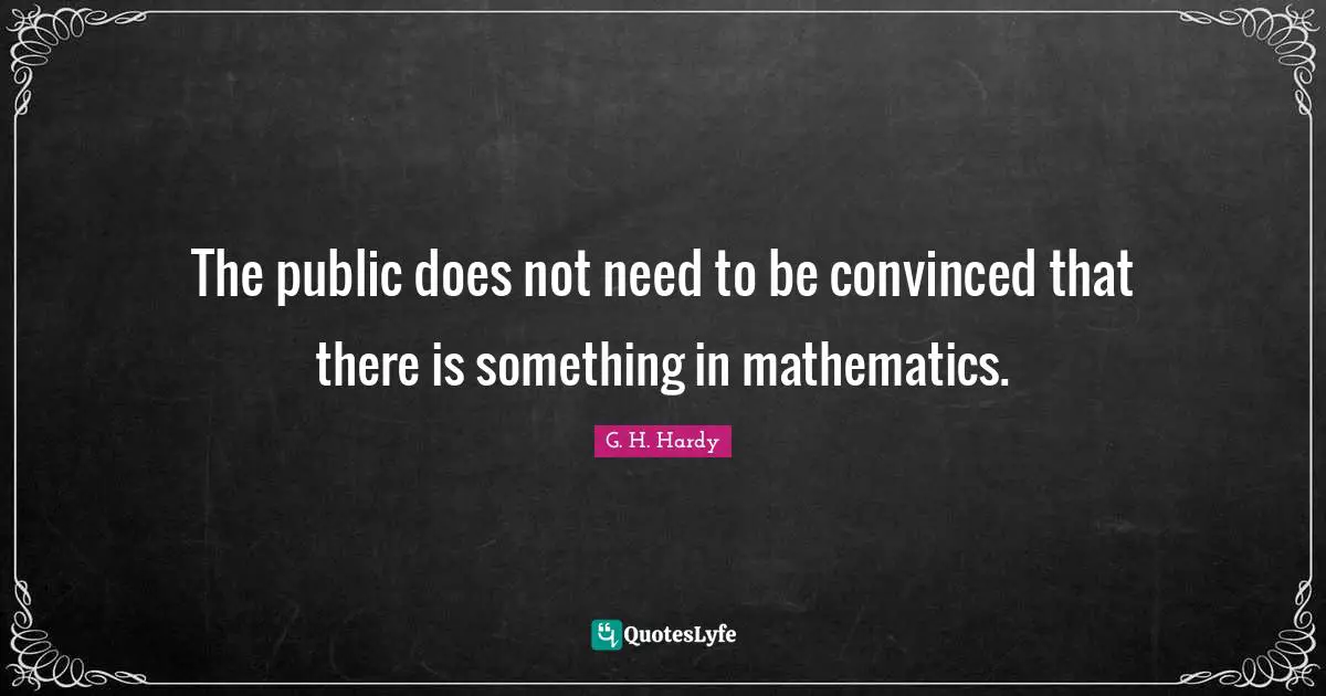 The public does not need to be convinced that there is something in mathematics.