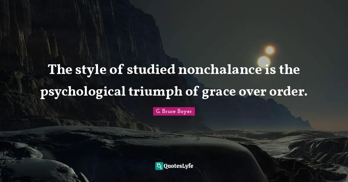 The style of studied nonchalance is the psychological triumph of grace over order.