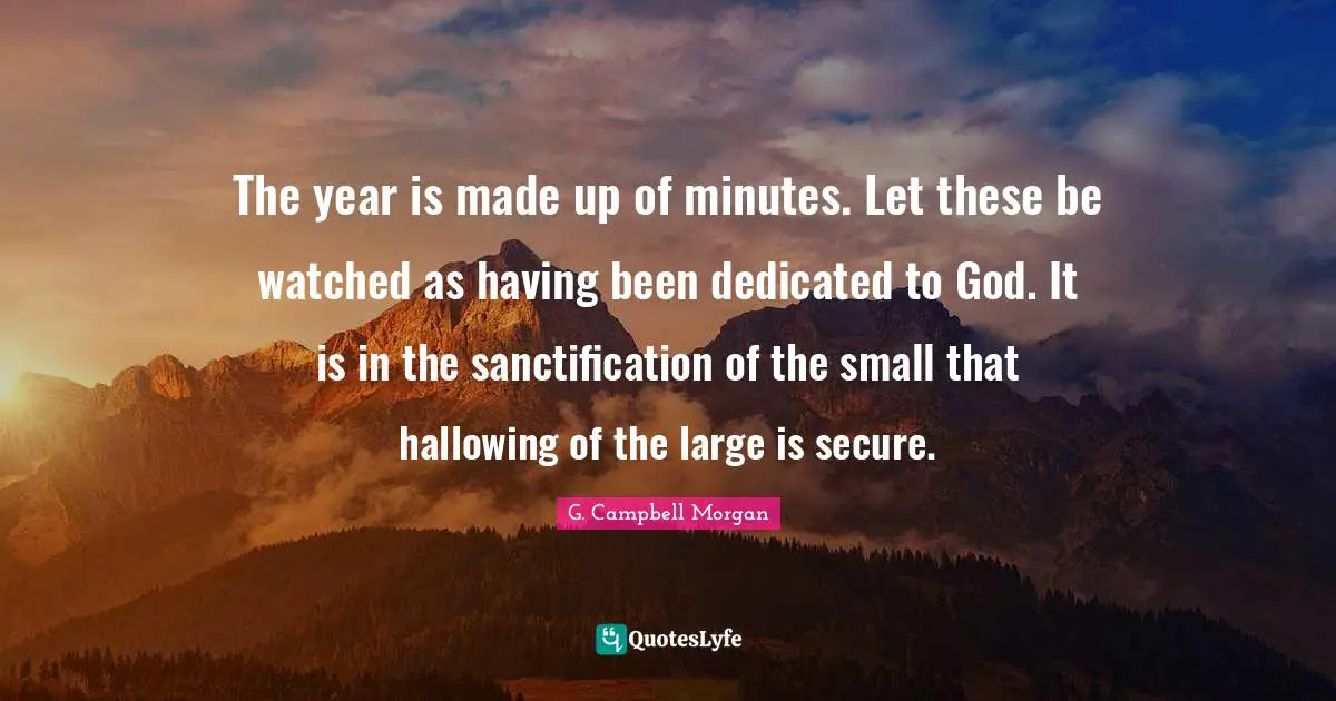 Secure Quotes: "The year is made up of minutes. Let these be watched as having been dedicated to God. It is in the sanctification of the small that hallowing of the large is secure."