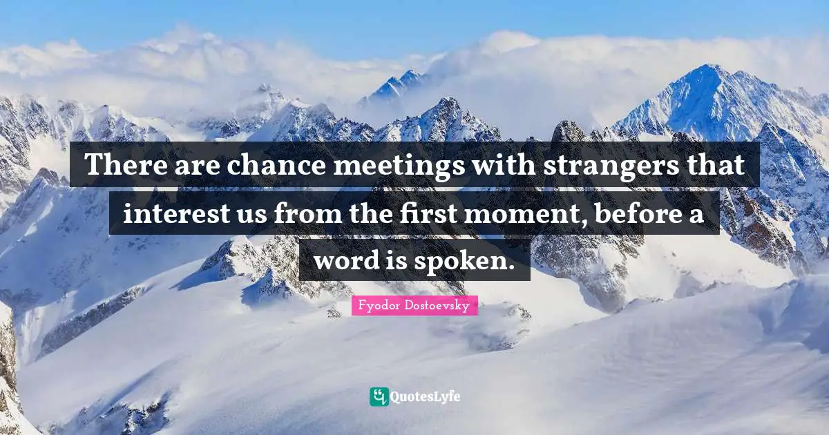 Meetings Quotes: "There are chance meetings with strangers that interest us from the first moment, before a word is spoken."