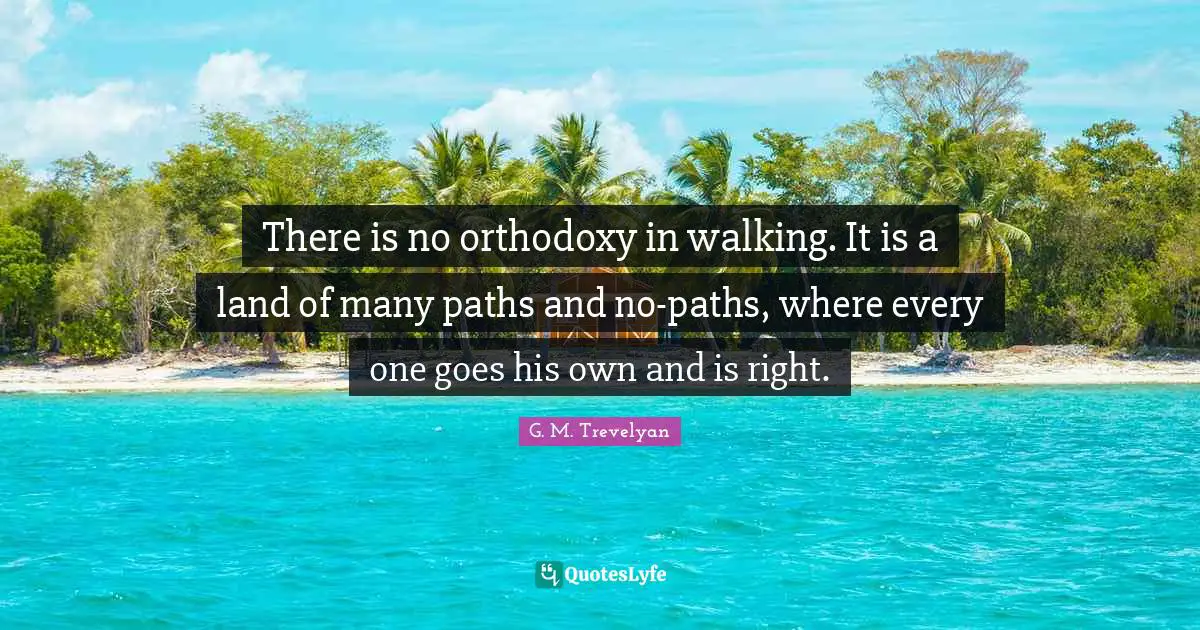 Paths Quotes: "There is no orthodoxy in walking. It is a land of many paths and no-paths, where every one goes his own and is right."