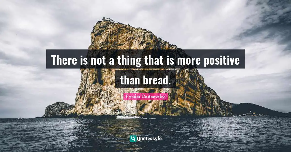Baking Quotes: "There is not a thing that is more positive than bread."