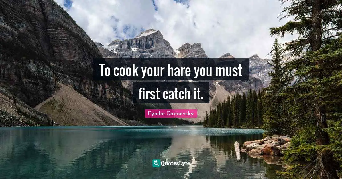 To cook your hare you must first catch it.