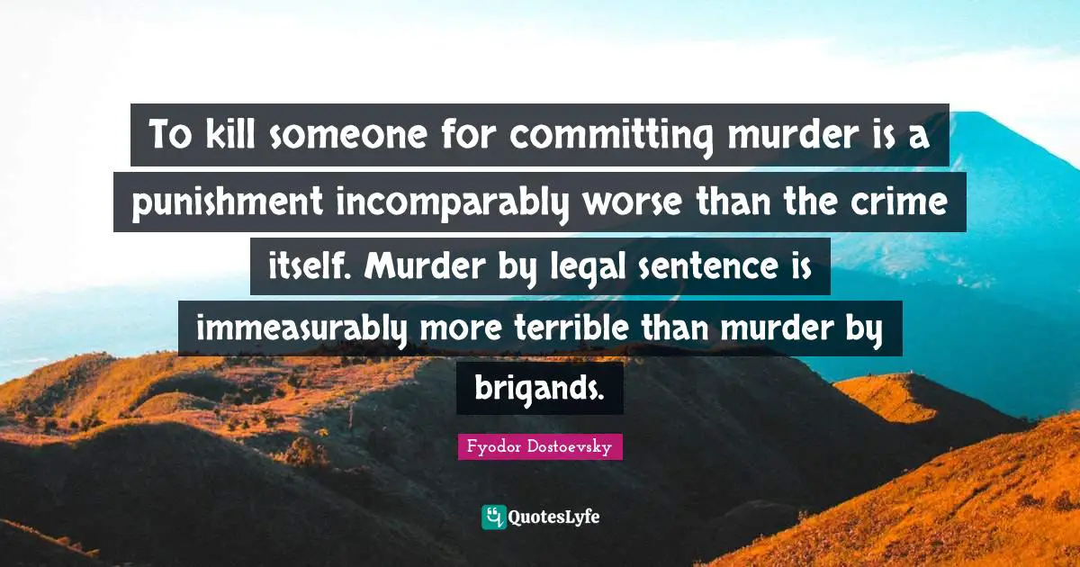 To kill someone for committing murder is a punishment incomparably worse than the crime itself. Murder by legal sentence is immeasurably more terrible than murder by brigands.