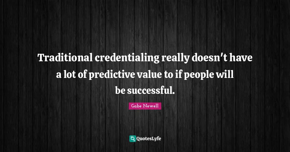 Traditional credentialing really doesn't have a lot of predictive value to if people will be successful.