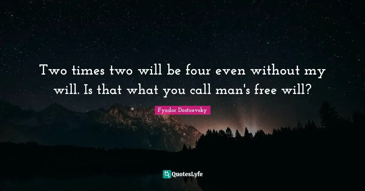 Two times two will be four even without my will. Is that what you call man's free will?