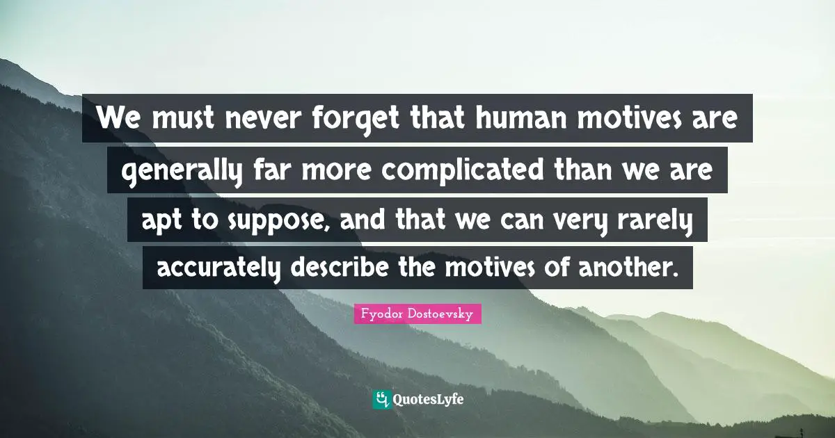 We must never forget that human motives are generally far more complicated than we are apt to suppose, and that we can very rarely accurately describe the motives of another.