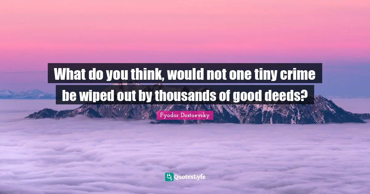 Good Deeds Quotes: "What do you think, would not one tiny crime be wiped out by thousands of good deeds?"