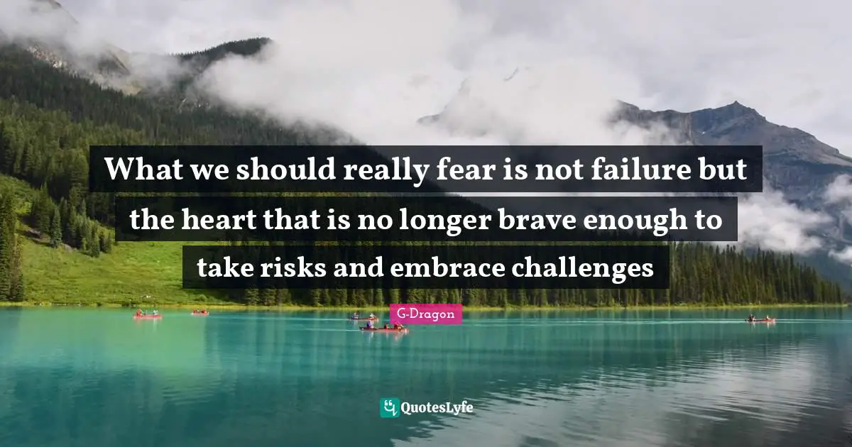 Failure Quotes: "What we should really fear is not failure but the heart that is no longer brave enough to take risks and embrace challenges"