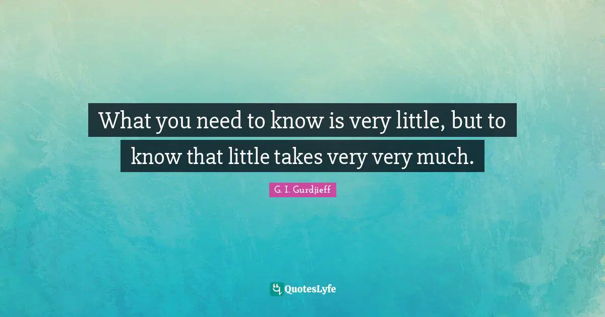 What you need to know is very little, but to know that little takes very very much.