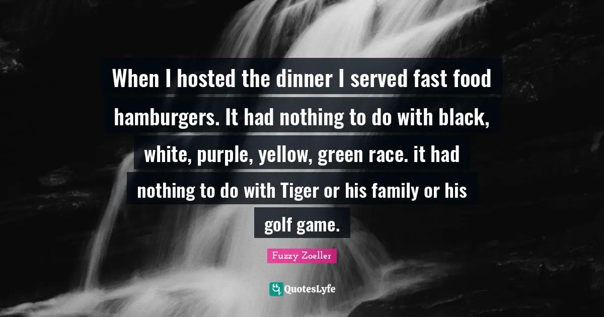 Fast Food Quotes: "When I hosted the dinner I served fast food hamburgers. It had nothing to do with black, white, purple, yellow, green race. it had nothing to do with Tiger or his family or his golf game."