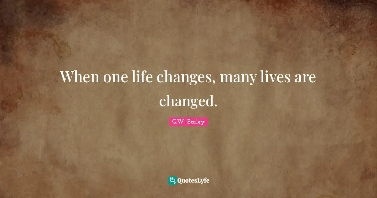 When one life changes, many lives are changed.