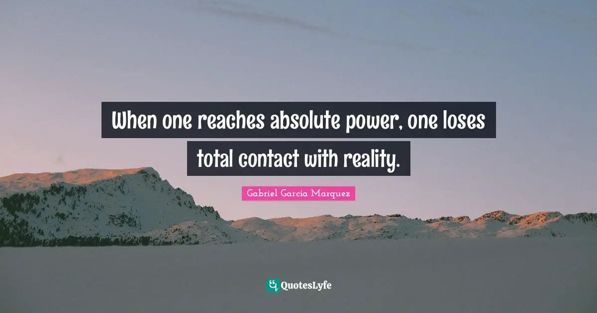 When one reaches absolute power, one loses total contact with reality.