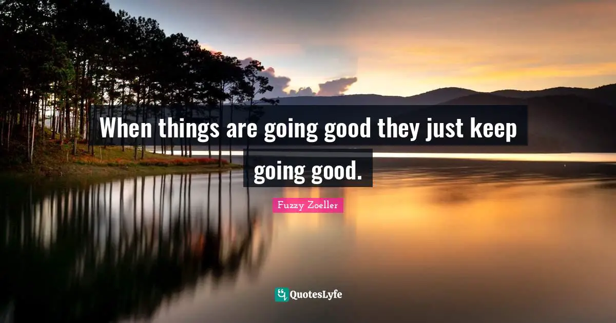 Fuzzy Zoeller Quotes: "When things are going good they just keep going good."