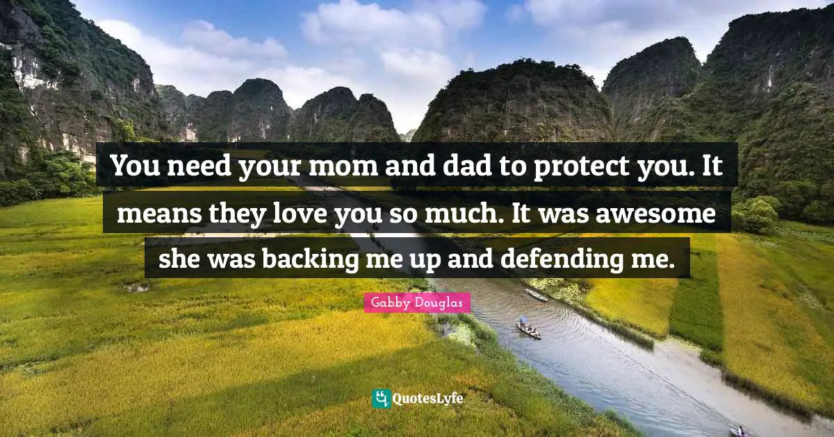 You need your mom and dad to protect you. It means they love you so much. It was awesome she was backing me up and defending me.