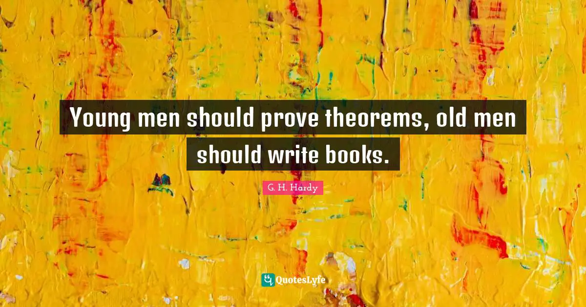 28 Theorems Quotes: "Young men should prove theorems, old men should write books."