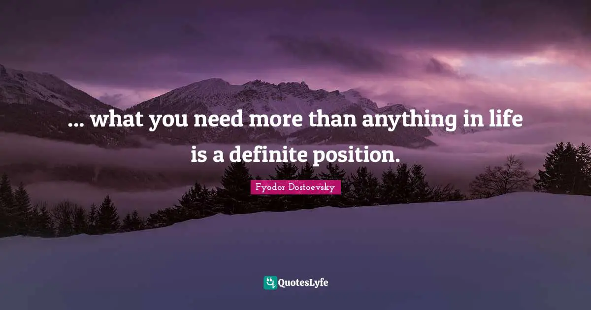 ... what you need more than anything in life is a definite position.