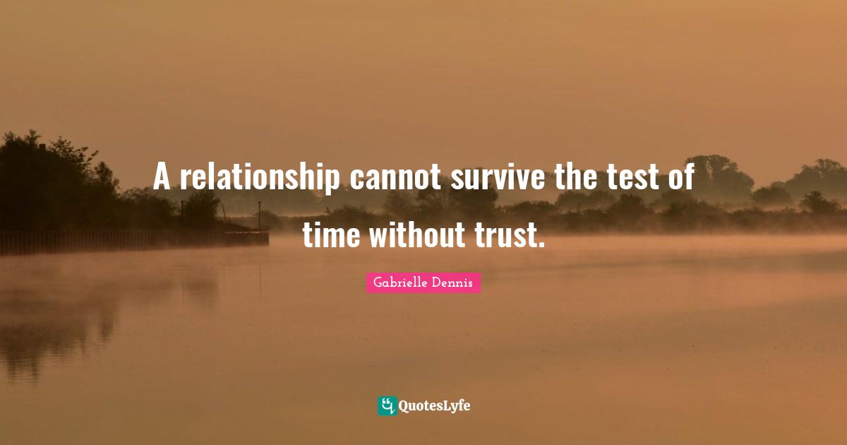A relationship cannot survive the test of time without trust.