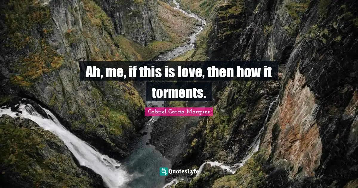 Ah, me, if this is love, then how it torments.