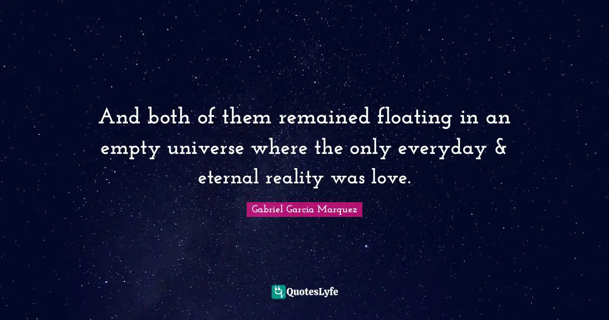 And both of them remained floating in an empty universe where the only everyday & eternal reality was love.