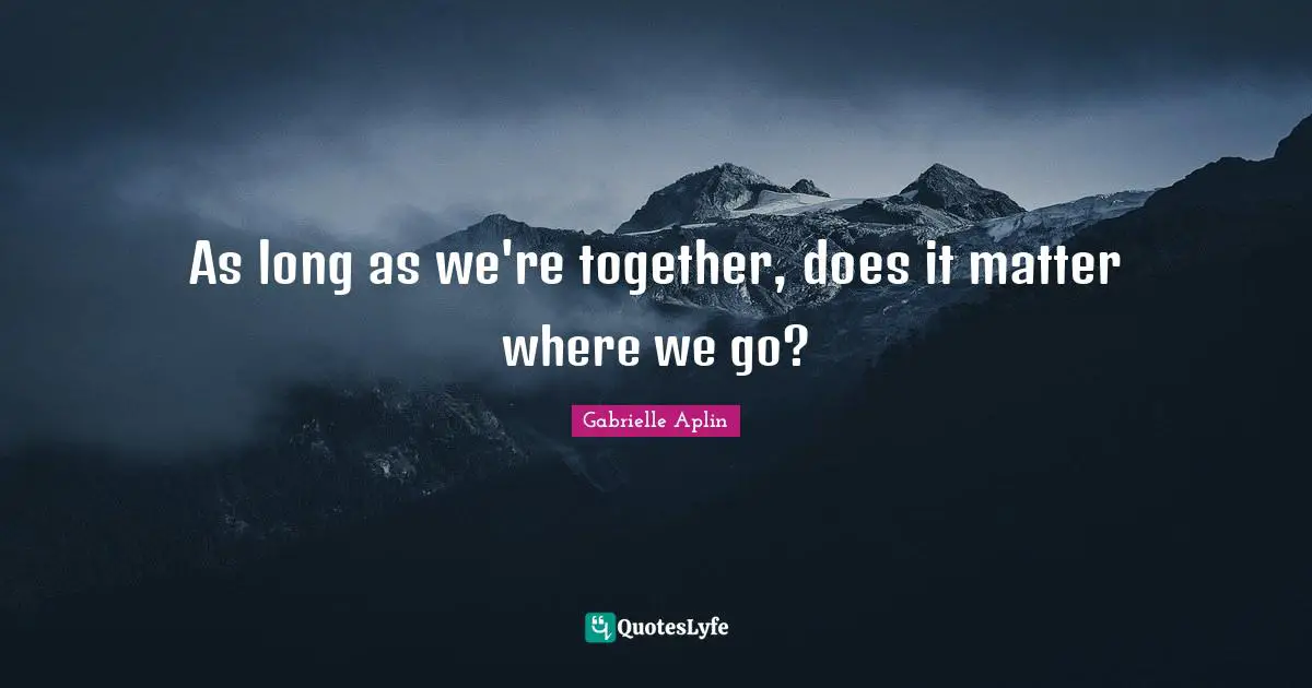 As long as we're together, does it matter where we go?