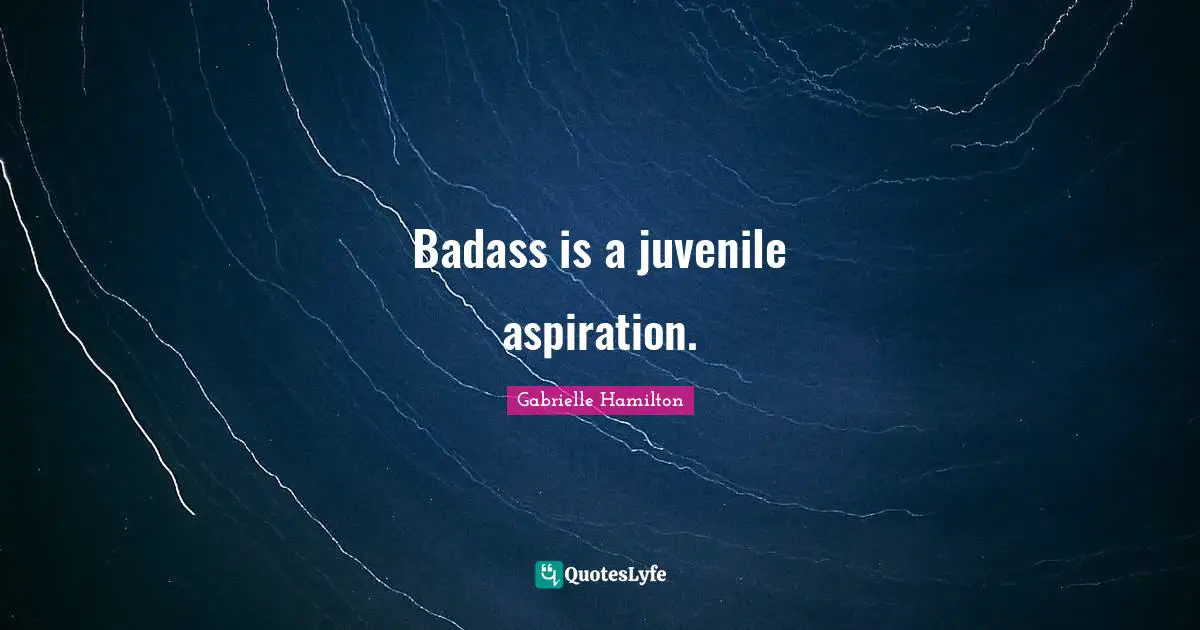 Badass is a juvenile aspiration.