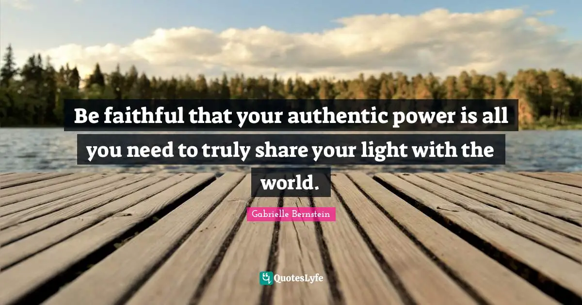 Faithful Quotes: "Be faithful that your authentic power is all you need to truly share your light with the world."