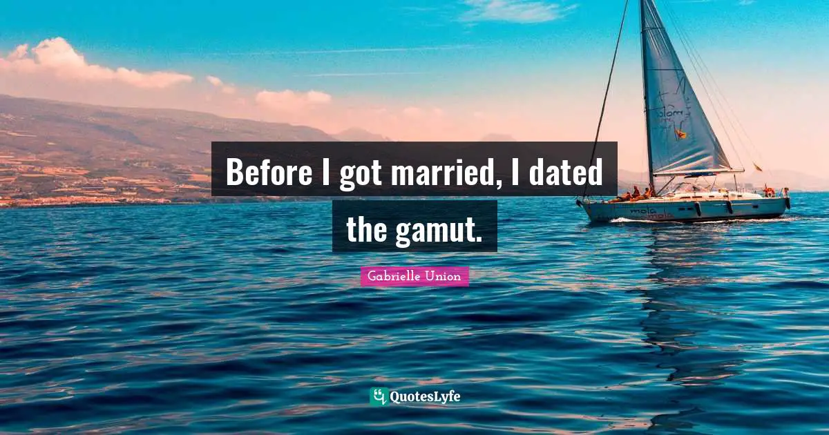 Before I got married, I dated the gamut.