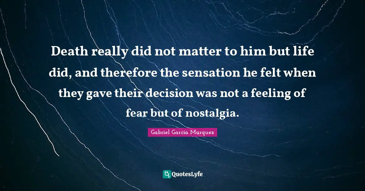Death really did not matter to him but life did, and therefore the sensation he felt when they gave their decision was not a feeling of fear but of nostalgia.