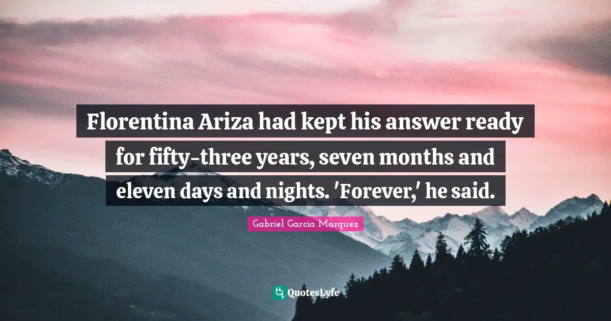 Florentina Ariza had kept his answer ready for fifty-three years, seven months and eleven days and nights. 'Forever,' he said.