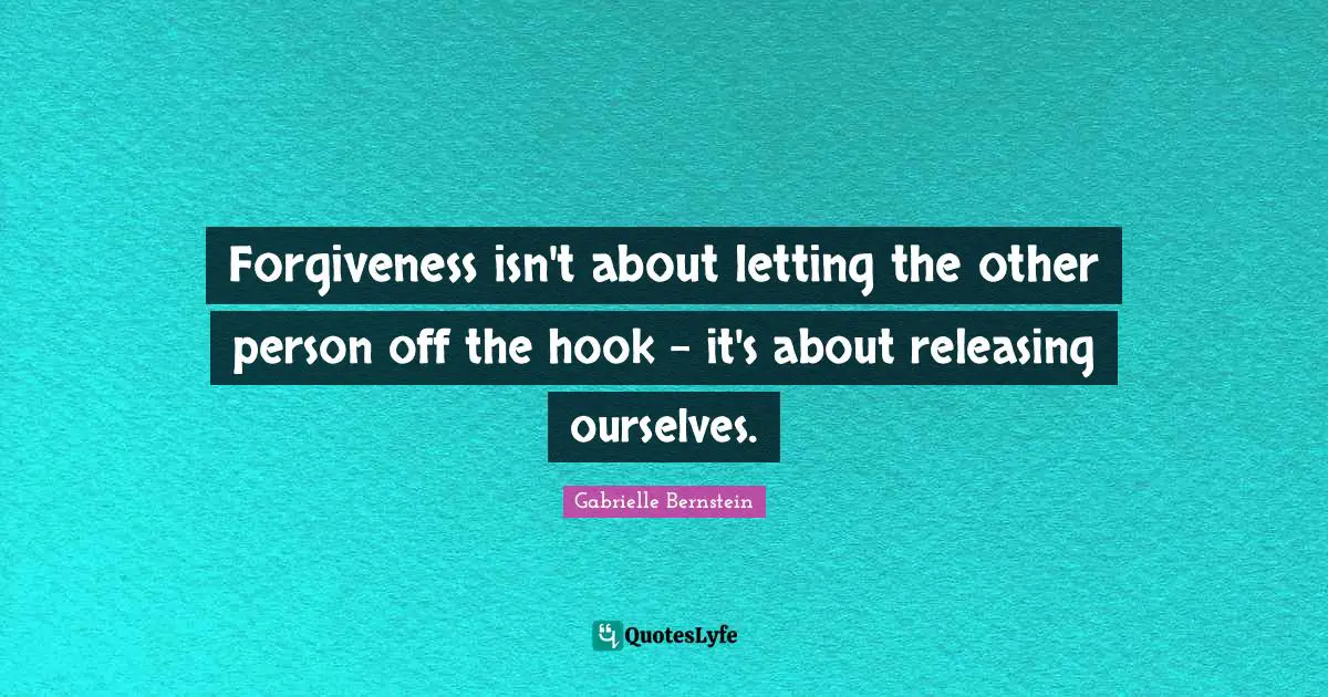 Gabrielle Quotes: "Forgiveness isn't about letting the other person off the hook - it's about releasing ourselves."