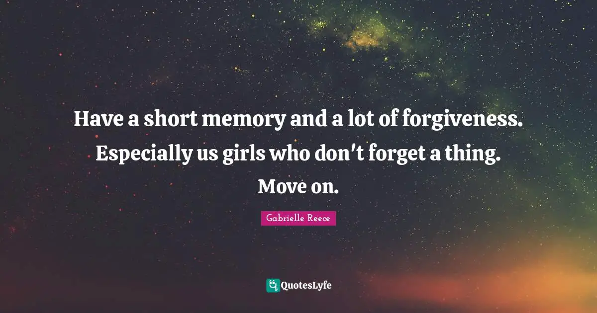 Have a short memory and a lot of forgiveness. Especially us girls who don't forget a thing. Move on.